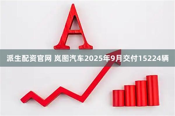 派生配资官网 岚图汽车2025年9月交付15224辆