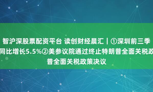 智沪深股票配资平台 读创财经晨汇｜①深圳前三季度GDP同比增长5.5%②美参议院通过终止特朗普全面关税政策决议