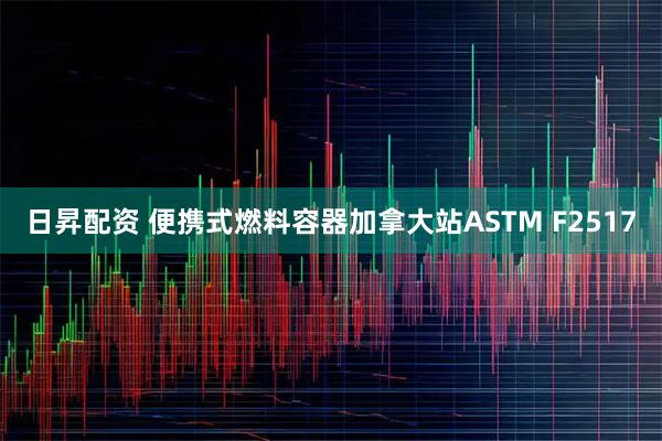 日昇配资 便携式燃料容器加拿大站ASTM F2517