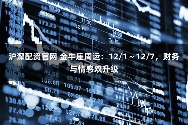 沪深配资官网 金牛座周运：12/1～12/7，财务与情感双升级