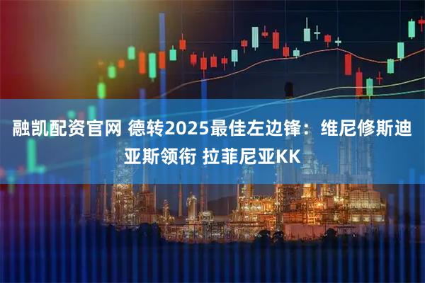 融凯配资官网 德转2025最佳左边锋：维尼修斯迪亚斯领衔 拉菲尼亚KK