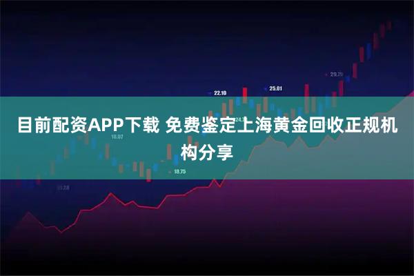 目前配资APP下载 免费鉴定上海黄金回收正规机构分享