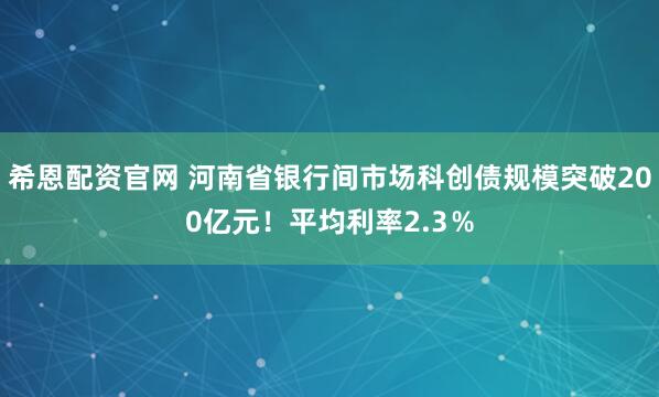 希恩配资官网 河南省银行间市场科创债规模突破200亿元！平均利率2.3％