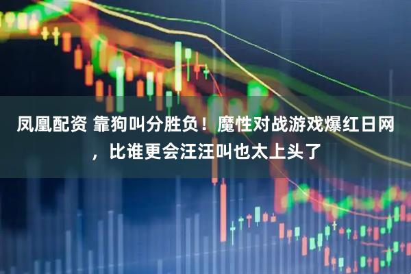 凤凰配资 靠狗叫分胜负！魔性对战游戏爆红日网，比谁更会汪汪叫也太上头了