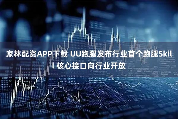 家林配资APP下载 UU跑腿发布行业首个跑腿Skill 核心接口向行业开放